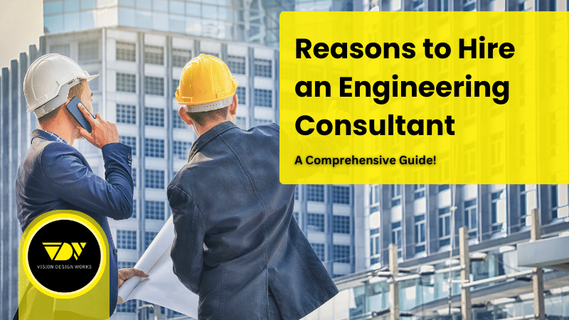 Top Reasons to Hire an Engineering Consultant: Unveiling Vision Deign Work’s Expertise